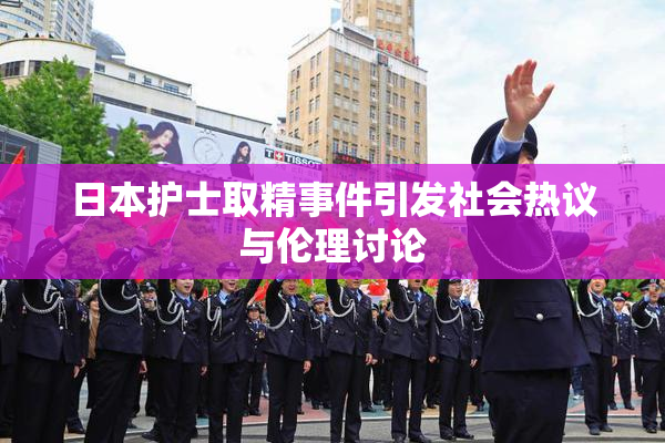 日本护士取精事件引发社会热议与伦理讨论