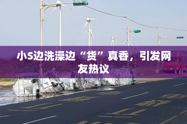 小S边洗澡边“货”真香，引发网友热议