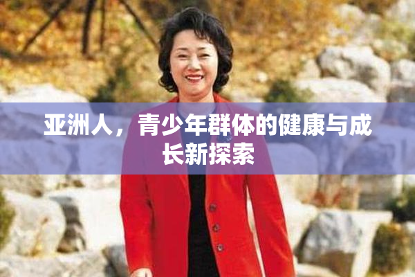 亚洲人，青少年群体的健康与成长新探索