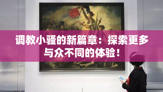调教小骚的新篇章：探索更多与众不同的体验！