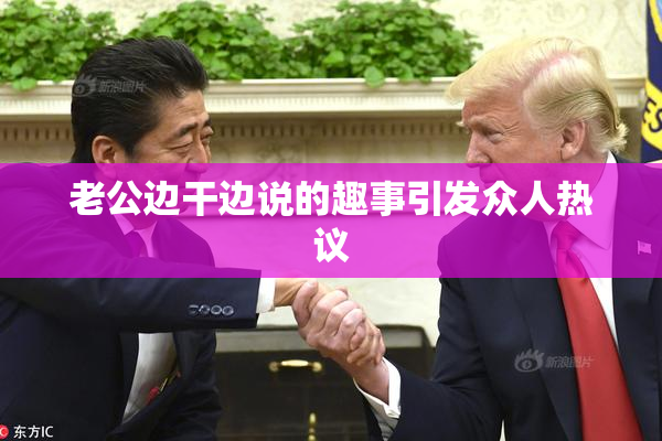 老公边干边说的趣事引发众人热议