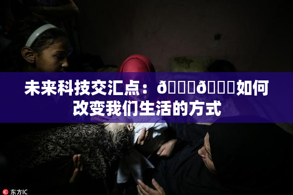 未来科技交汇点：🔞🍆如何改变我们生活的方式