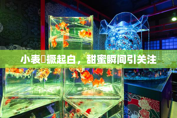 小表妺撅起白，甜蜜瞬间引关注