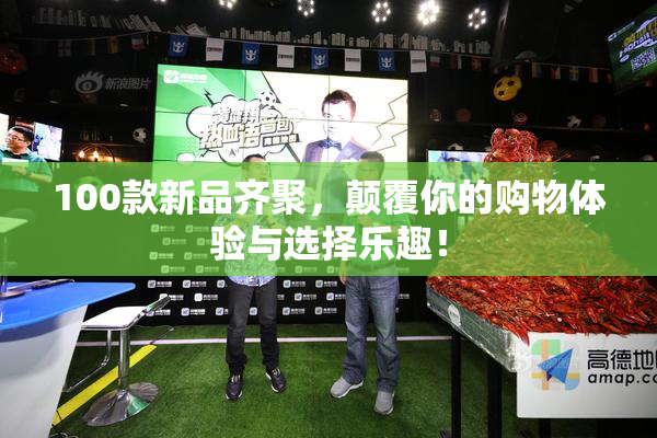 100款新品齐聚，颠覆你的购物体验与选择乐趣！