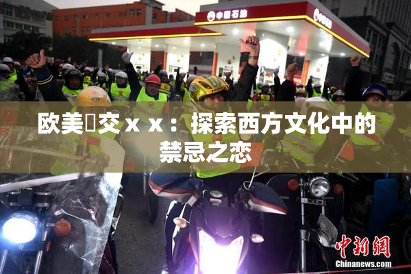 欧美嘼交ⅹⅹ：探索西方文化中的禁忌之恋