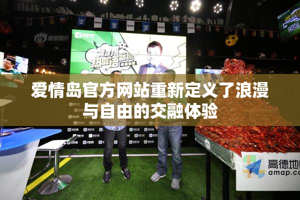 爱情岛官方网站重新定义了浪漫与自由的交融体验