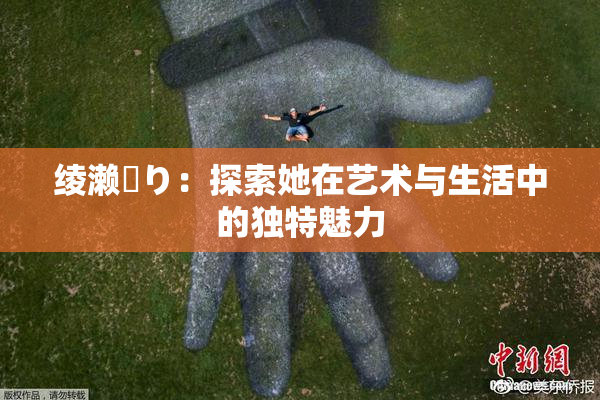 绫濑✿り：探索她在艺术与生活中的独特魅力