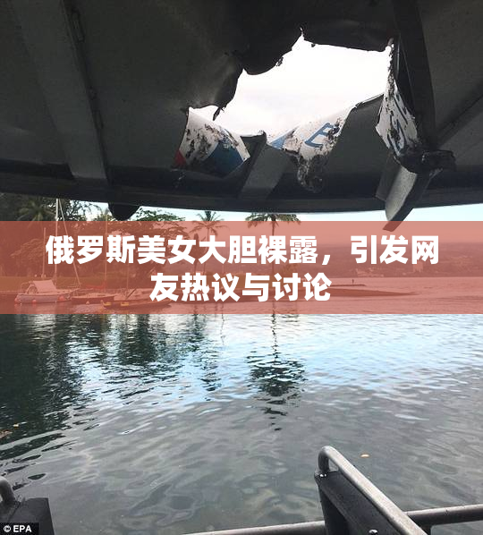 俄罗斯美女大胆裸露，引发网友热议与讨论