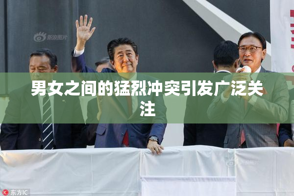男女之间的猛烈冲突引发广泛关注