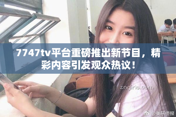 7747tv平台重磅推出新节目，精彩内容引发观众热议！