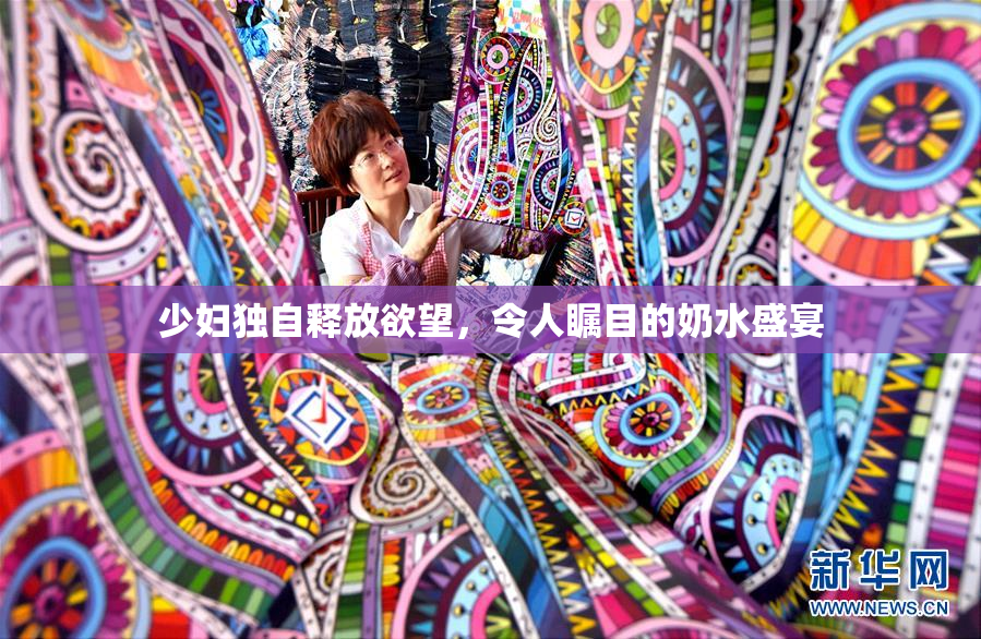 少妇独自释放欲望，令人瞩目的奶水盛宴