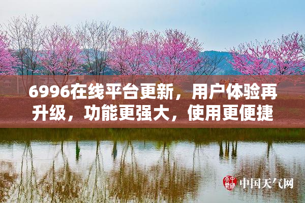 6996在线平台更新，用户体验再升级，功能更强大，使用更便捷！
