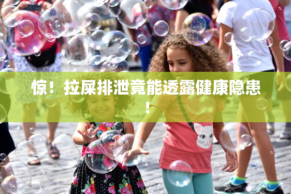 惊！拉屎排泄竟能透露健康隐患！