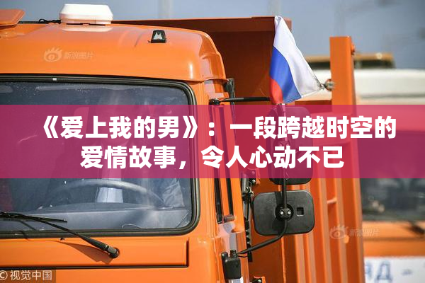 《爱上我的男》：一段跨越时空的爱情故事，令人心动不已