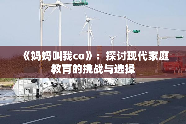 《妈妈叫我co》：探讨现代家庭教育的挑战与选择