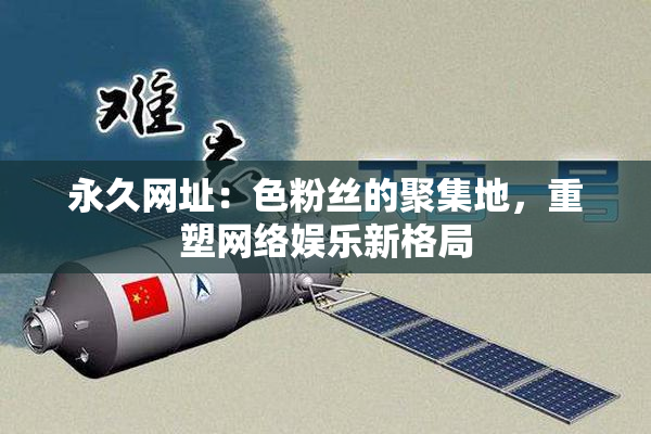 永久网址：色粉丝的聚集地，重塑网络娱乐新格局