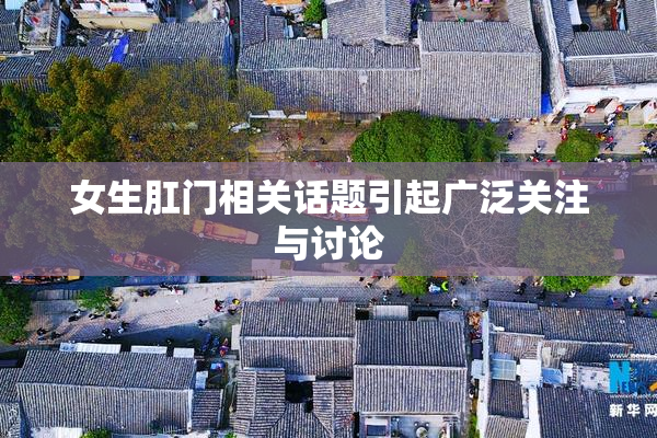 女生肛门相关话题引起广泛关注与讨论