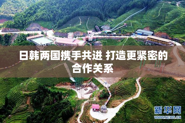 日韩两国携手共进 打造更紧密的合作关系