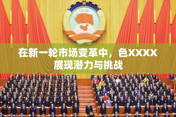 在新一轮市场变革中，色XXXX展现潜力与挑战