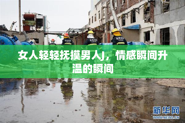 女人轻轻抚摸男人J，情感瞬间升温的瞬间