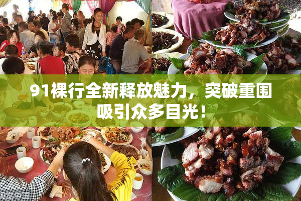 91裸行全新释放魅力，突破重围吸引众多目光！