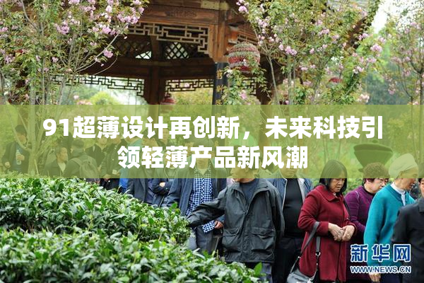 91超薄设计再创新，未来科技引领轻薄产品新风潮