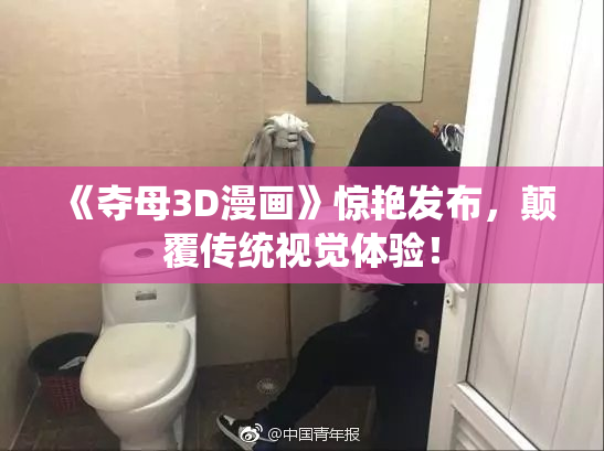 《夺母3D漫画》惊艳发布，颠覆传统视觉体验！