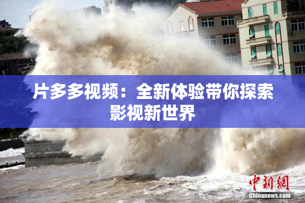 片多多视频：全新体验带你探索影视新世界