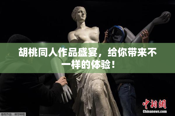 胡桃同人作品盛宴，给你带来不一样的体验！