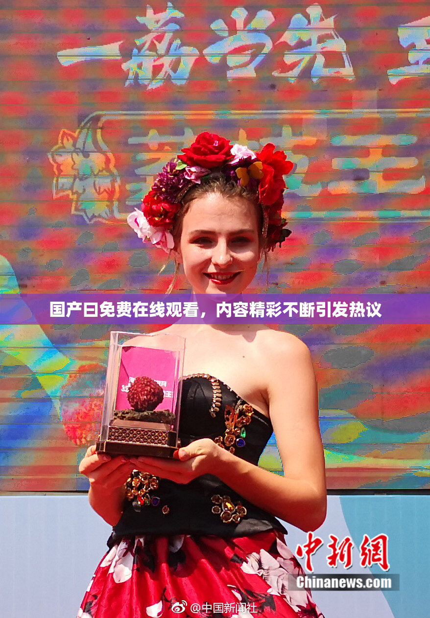 国产曰免费在线观看，内容精彩不断引发热议