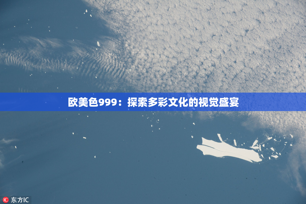 欧美色999：探索多彩文化的视觉盛宴