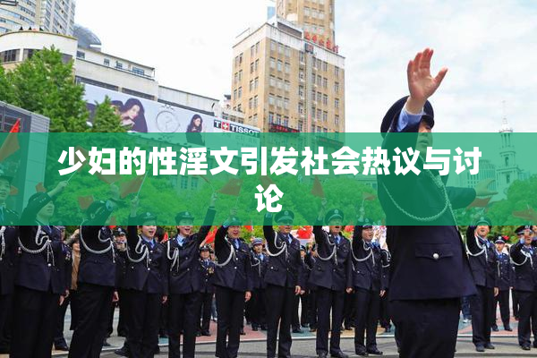 少妇的性淫文引发社会热议与讨论