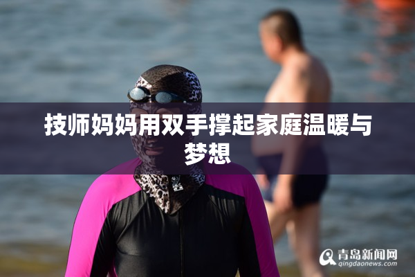 技师妈妈用双手撑起家庭温暖与梦想