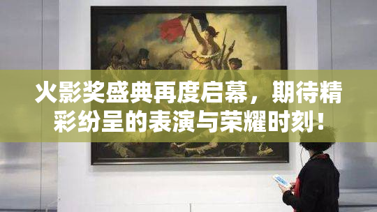 火影奖盛典再度启幕，期待精彩纷呈的表演与荣耀时刻！