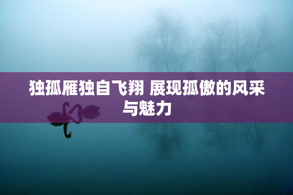独孤雁独自飞翔 展现孤傲的风采与魅力