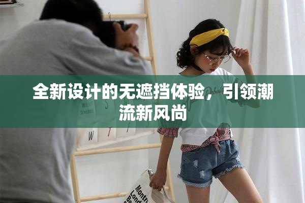 全新设计的无遮挡体验，引领潮流新风尚