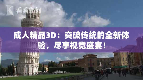 成人精品3D：突破传统的全新体验，尽享视觉盛宴！