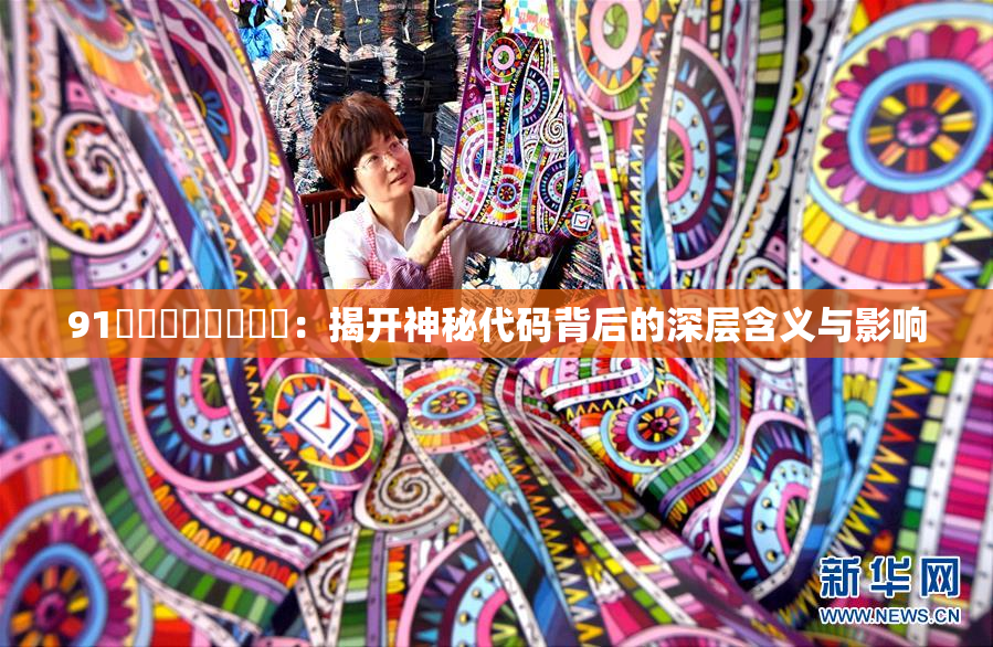 91❌‌❌‌❌‌❌‌：揭开神秘代码背后的深层含义与影响