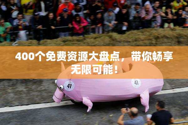 400个免费资源大盘点，带你畅享无限可能！