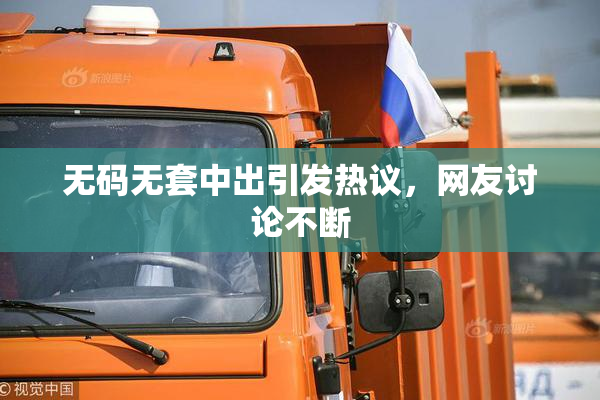 无码无套中出引发热议，网友讨论不断