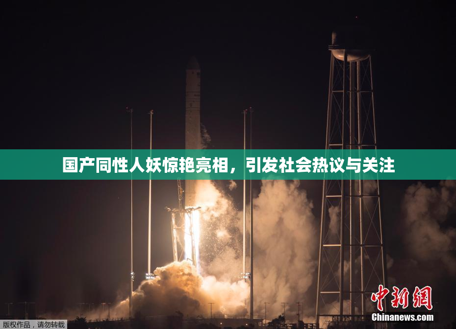 国产同性人妖惊艳亮相，引发社会热议与关注