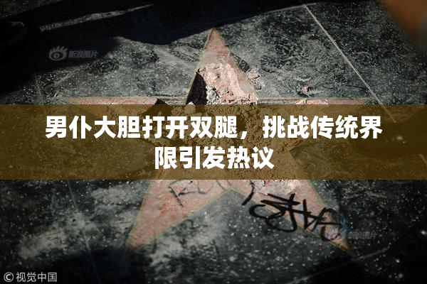 男仆大胆打开双腿，挑战传统界限引发热议