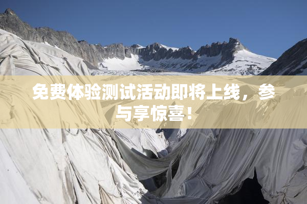免费体验测试活动即将上线，参与享惊喜！