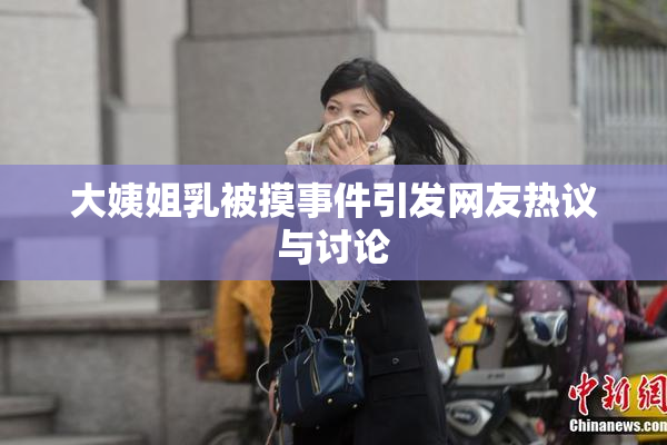 大姨姐乳被摸事件引发网友热议与讨论