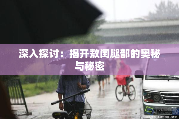 深入探讨：揭开敖闰腿部的奥秘与秘密
