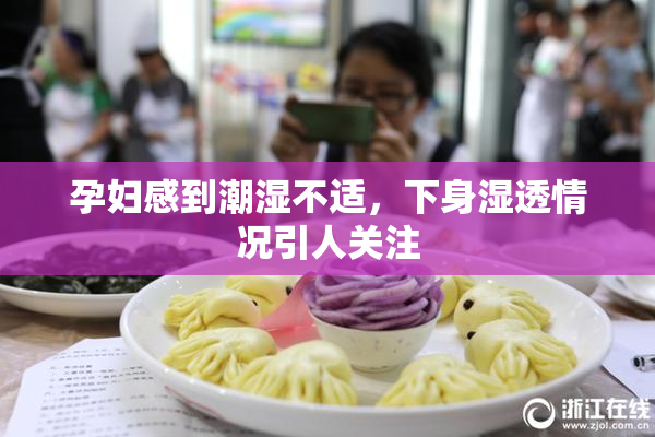 孕妇感到潮湿不适，下身湿透情况引人关注