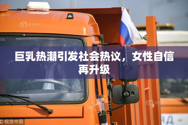 巨乳热潮引发社会热议，女性自信再升级