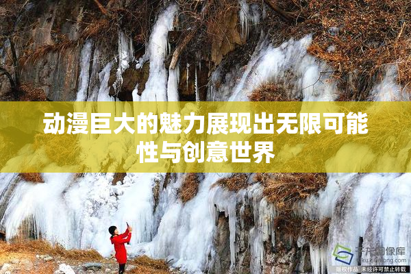 动漫巨大的魅力展现出无限可能性与创意世界
