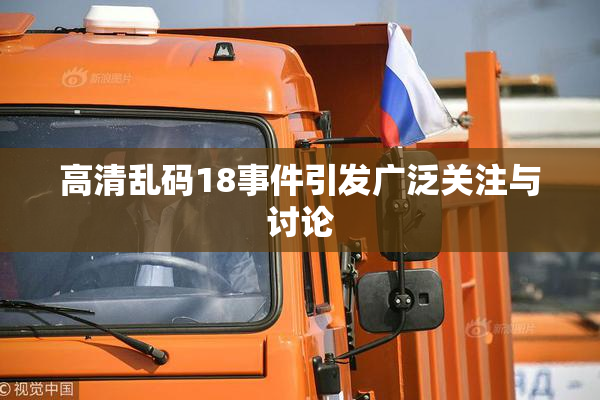 高清乱码18事件引发广泛关注与讨论