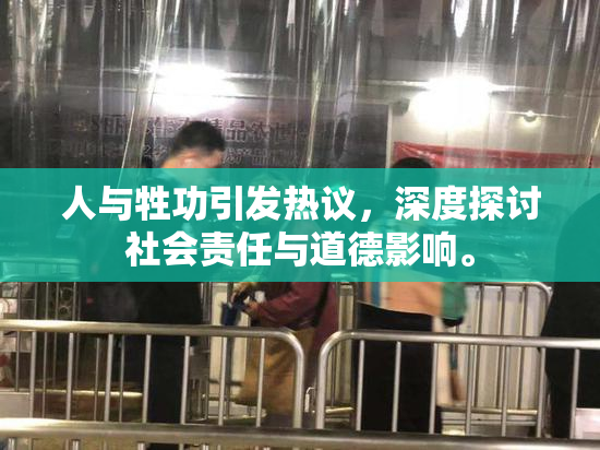 人与牲功引发热议，深度探讨社会责任与道德影响。
